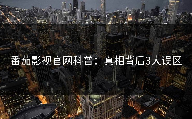 番茄影视官网科普：真相背后3大误区