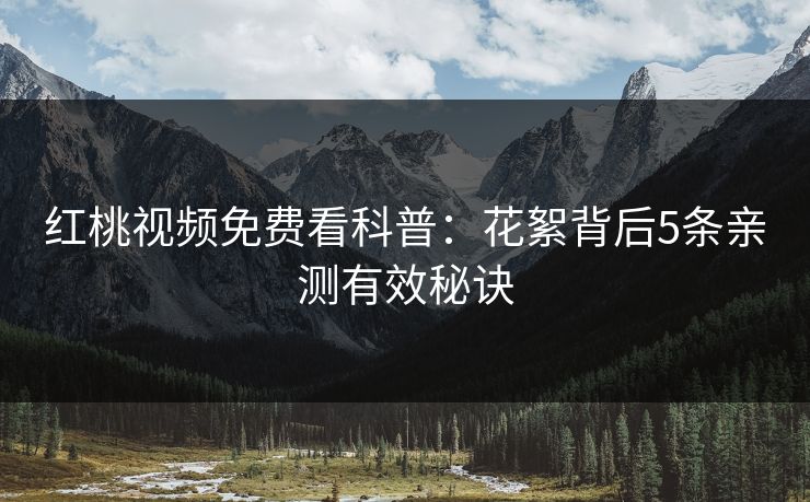 红桃视频免费看科普:花絮背后5条亲测有效秘诀
