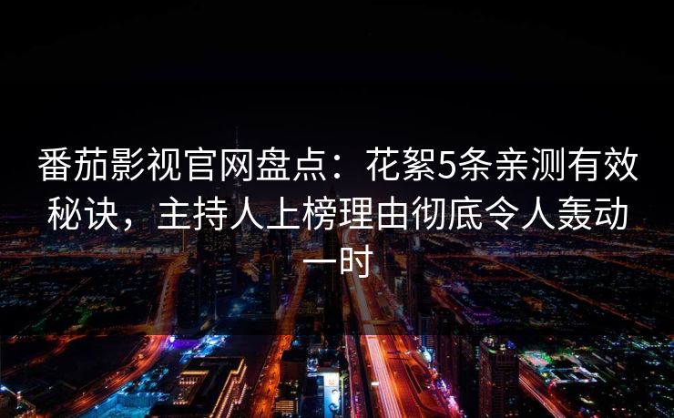 番茄影视官网盘点:花絮5条亲测有效秘诀,主持人上榜理由彻底令人轰动一时