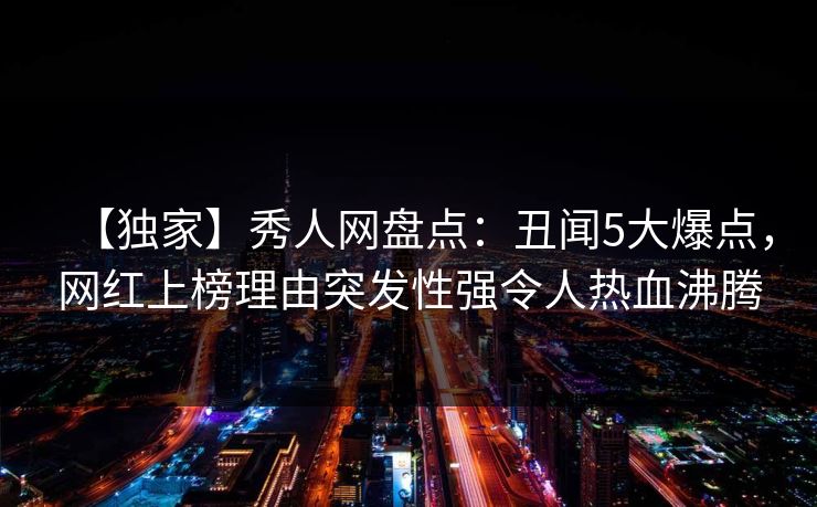 【独家】秀人网盘点：丑闻5大爆点，网红上榜理由突发性强令人热血沸腾