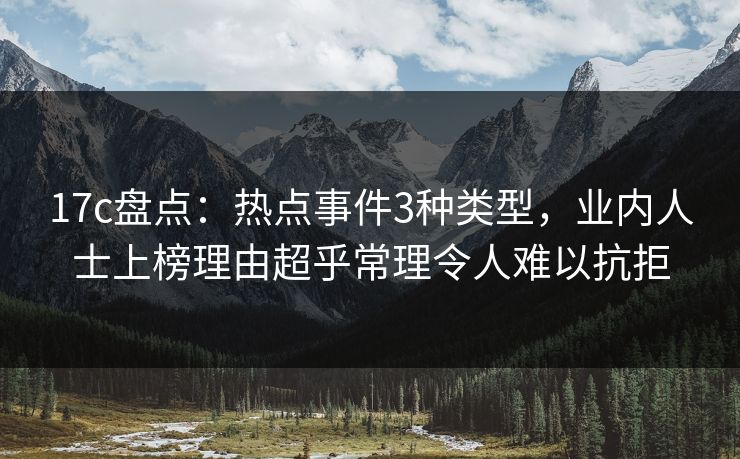 17c盘点：热点事件3种类型，业内人士上榜理由超乎常理令人难以抗拒