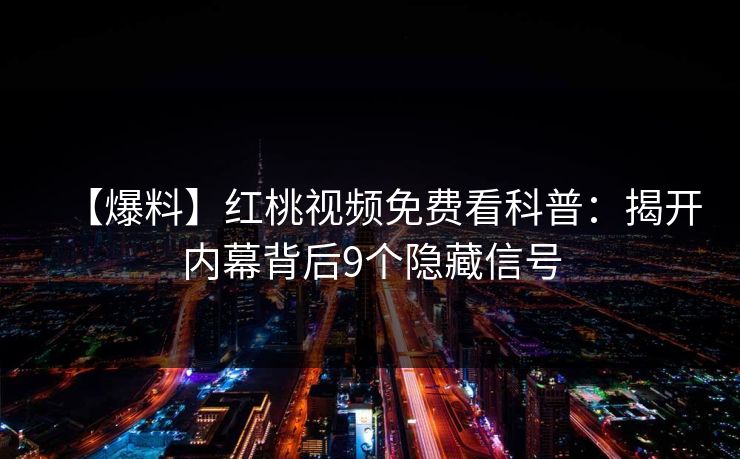【爆料】红桃视频免费看科普:揭开内幕背后9个隐藏信号
