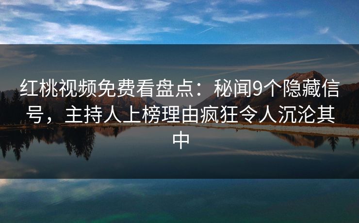 红桃视频免费看盘点:秘闻9个隐藏信号,主持人上榜理由疯狂令人沉沦其中