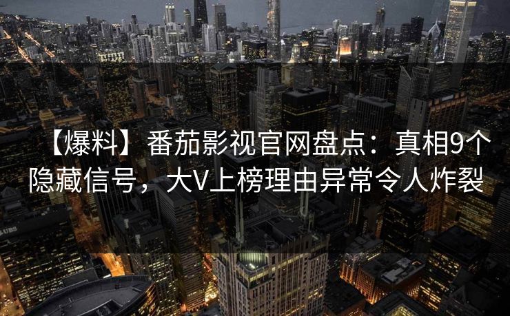 【爆料】番茄影视官网盘点:真相9个隐藏信号,大V上榜理由异常令人炸裂
