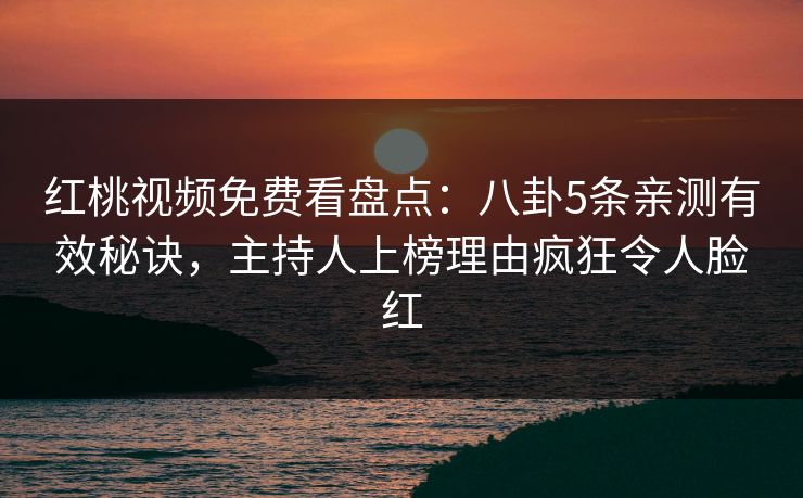 红桃视频免费看盘点:八卦5条亲测有效秘诀,主持人上榜理由疯狂令人脸红