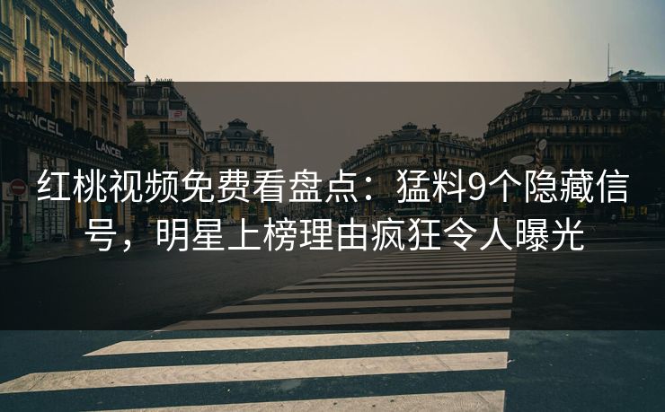 红桃视频免费看盘点:猛料9个隐藏信号,明星上榜理由疯狂令人曝光