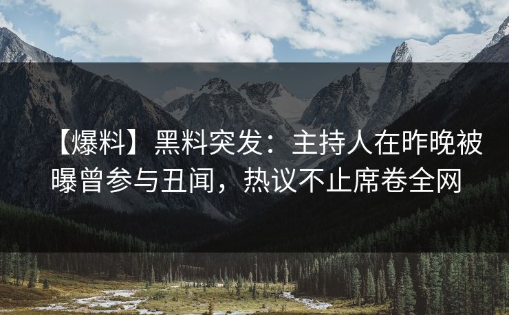 【爆料】黑料突发：主持人在昨晚被曝曾参与丑闻，热议不止席卷全网