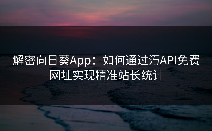 解密向日葵App：如何通过汅API免费网址实现精准站长统计