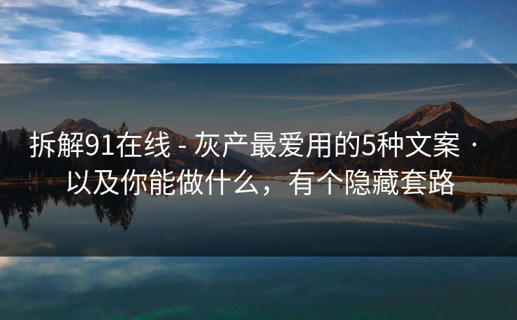 拆解91在线 - 灰产最爱用的5种文案 · 以及你能做什么，有个隐藏套路