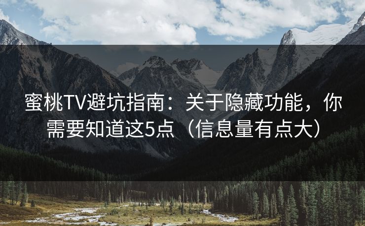 蜜桃TV避坑指南：关于隐藏功能，你需要知道这5点（信息量有点大）